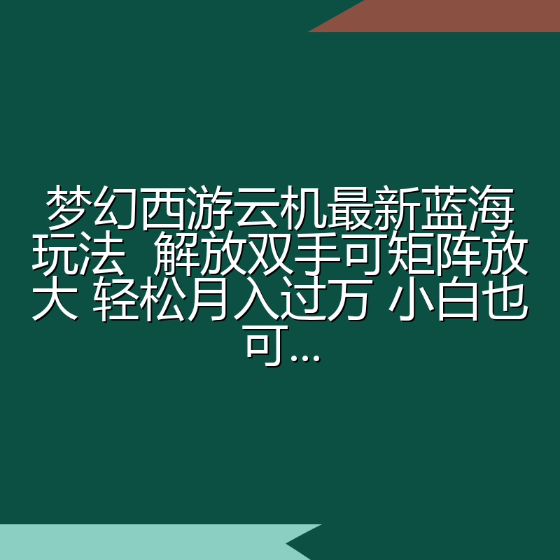 梦幻西游云机最新蓝海玩法  解放双手可矩阵放大 轻松月入过万 小白也可...