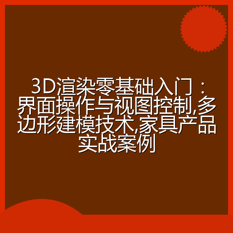 3D渲染零基础入门:界面操作与视图控制,多边形建模技术,家具产品实战案例