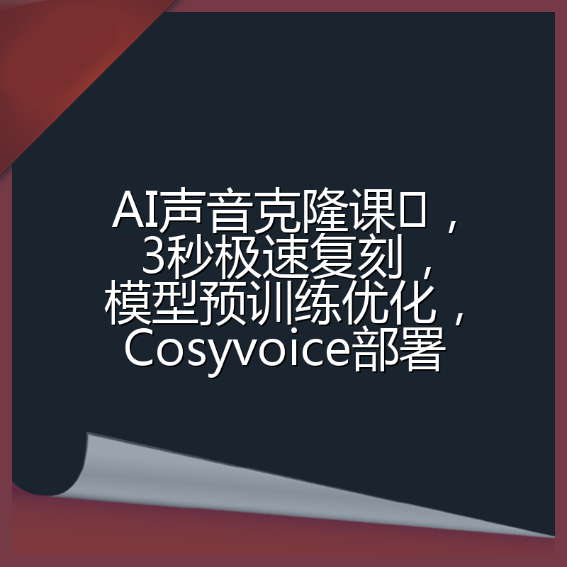AI声音克隆课,3秒极速复刻,模型预训练优化,Cosyvoice部署