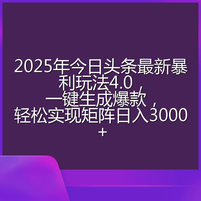 2025年今日头条最新暴利玩法4.0,一键生成爆款,轻松实现矩阵日入3000+