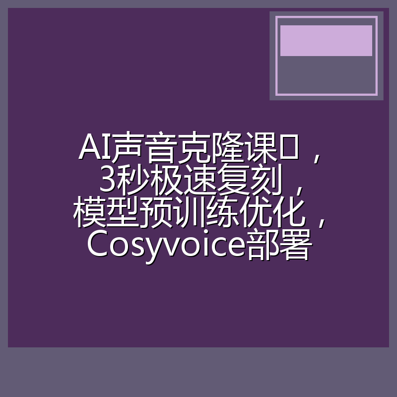 AI声音克隆课,3秒极速复刻,模型预训练优化,Cosyvoice部署