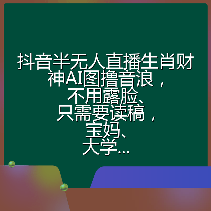 抖音半无人直播生肖财神AI图撸音浪，不用露脸、只需要读稿，宝妈、大学...