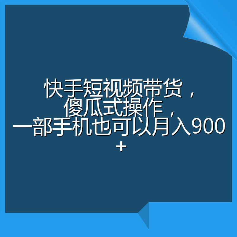 快手短视频带货，傻瓜式操作，一部手机也可以月入900+