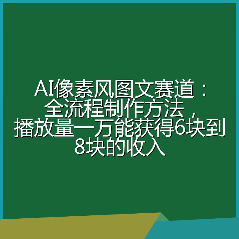 AI像素风图文赛道：全流程制作方法，播放量一万能获得6块到8块的收入