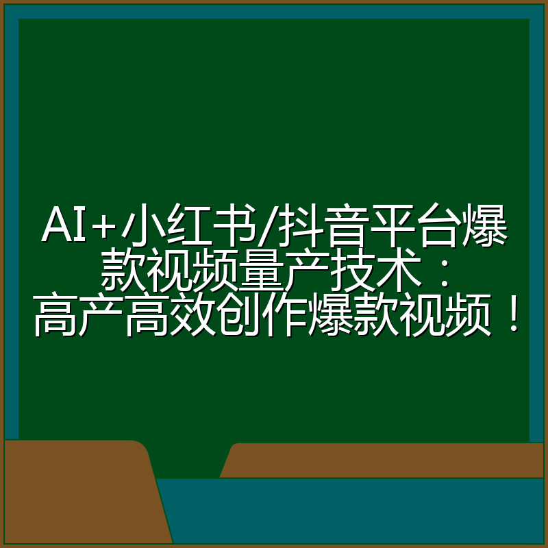 AI+小红书/抖音平台爆款视频量产技术：高产高效创作爆款视频！