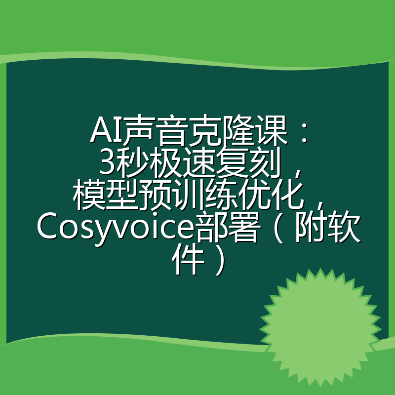 AI声音克隆课：3秒极速复刻，模型预训练优化，Cosyvoice部署（附软件）