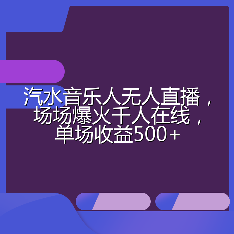 汽水音乐人无人直播，场场爆火千人在线，单场收益500+