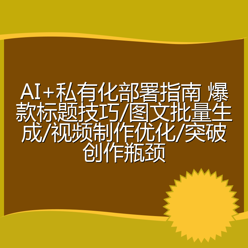 AI+私有化部署指南 爆款标题技巧/图文批量生成/视频制作优化/突破创作瓶颈