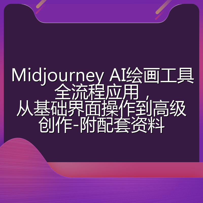 Midjourney AI绘画工具全流程应用，从基础界面操作到高级创作-附配套资料