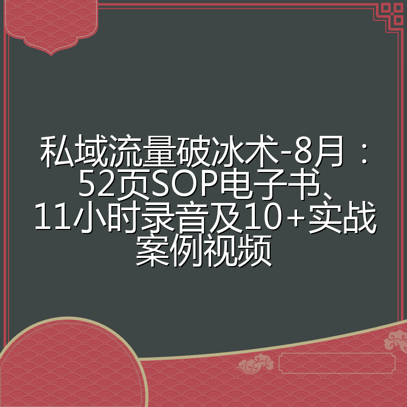 私域流量破冰术-8月:52页SOP电子书、11小时录音及10+实战案例视频