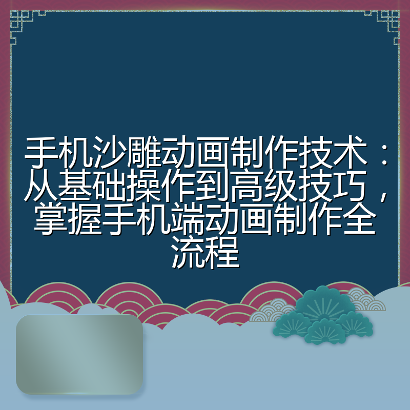 手机沙雕动画制作技术:从基础操作到高级技巧,掌握手机端动画制作全流程