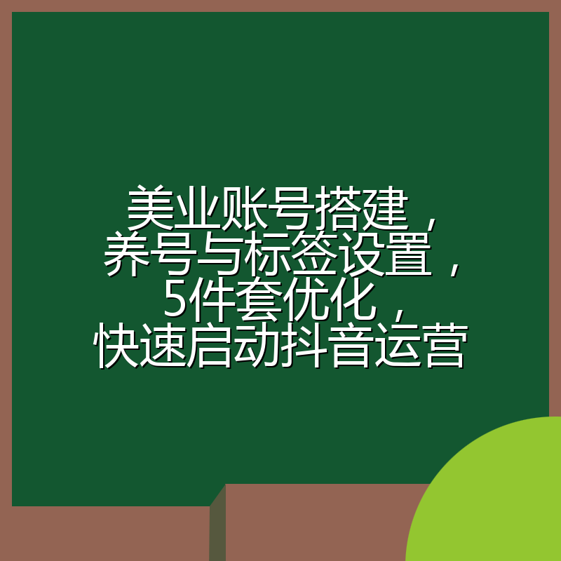 美业账号搭建,养号与标签设置,5件套优化,快速启动抖音运营