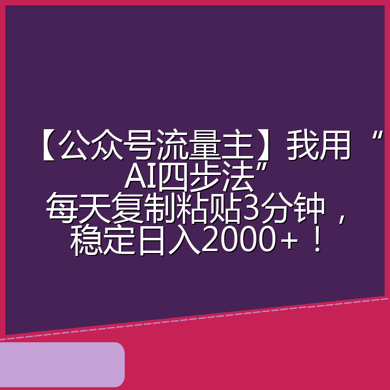 【公众号流量主】我用“AI四步法”每天复制粘贴3分钟,稳定日入2000+!