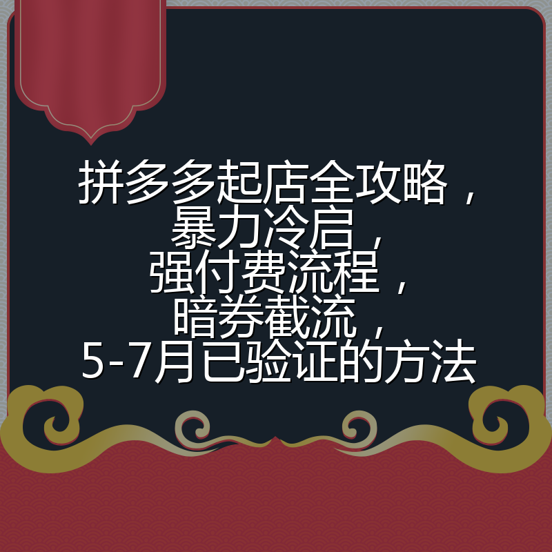 拼多多起店全攻略,暴力冷启,强付费流程,暗券截流,5-7月已验证的方法