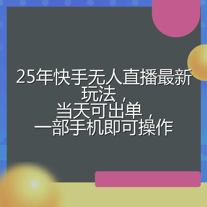 25年快手无人直播最新玩法,当天可出单,一部手机即可操作