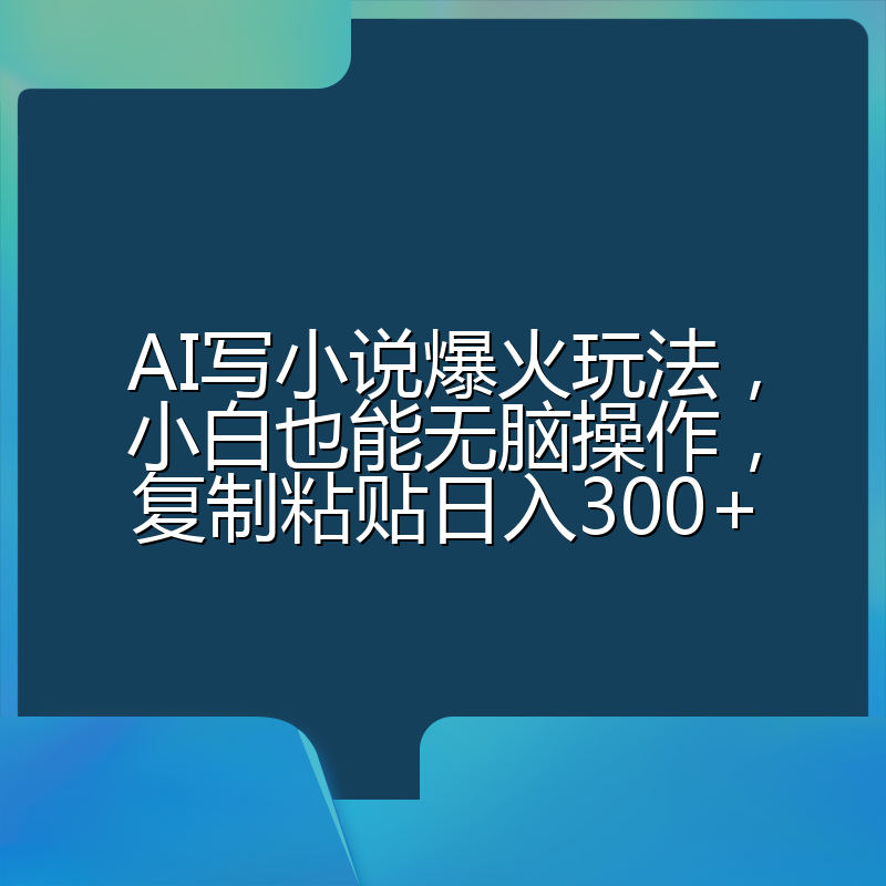 AI写小说爆火玩法,小白也能无脑操作,复制粘贴日入300+