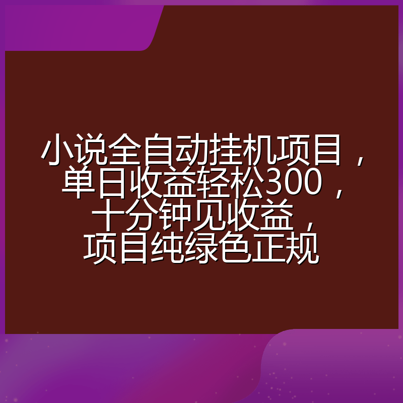 小说全自动挂机项目,单日收益轻松300,十分钟见收益,项目纯绿色正规