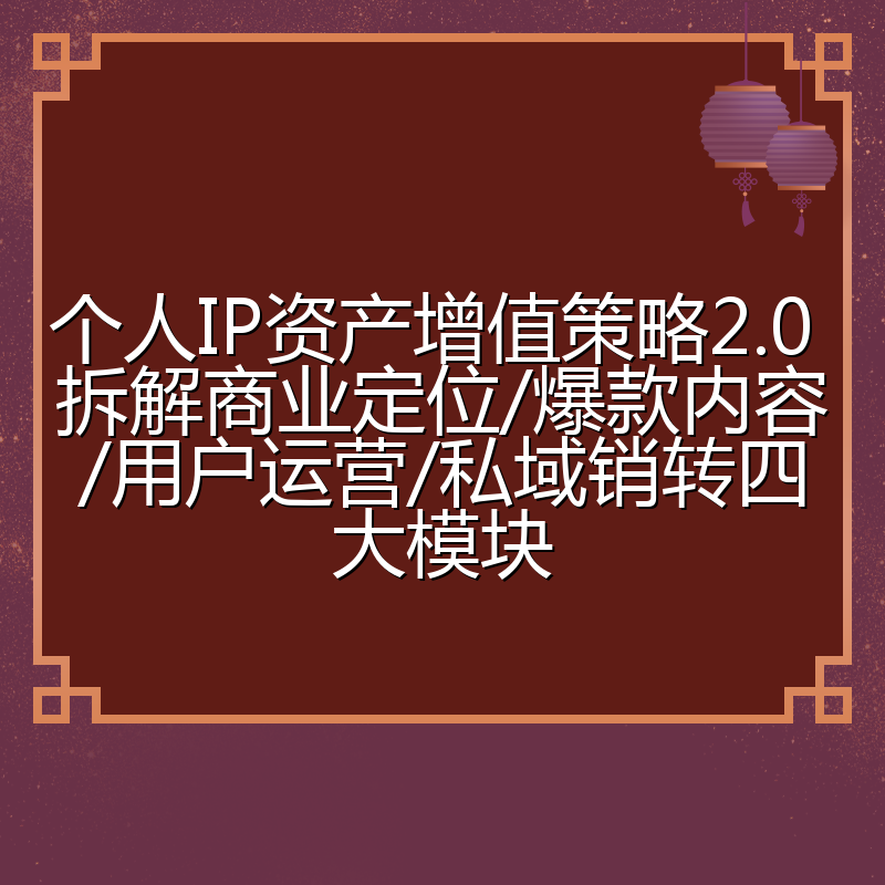 个人IP资产增值策略2.0 拆解商业定位/爆款内容/用户运营/私域销转四大模块