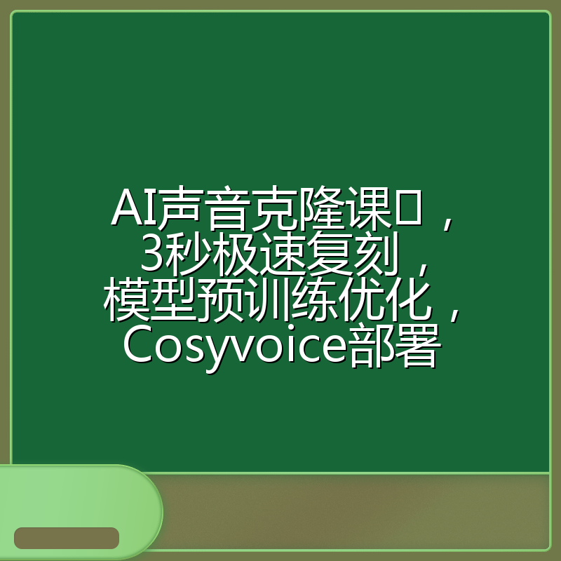 AI声音克隆课,3秒极速复刻,模型预训练优化,Cosyvoice部署