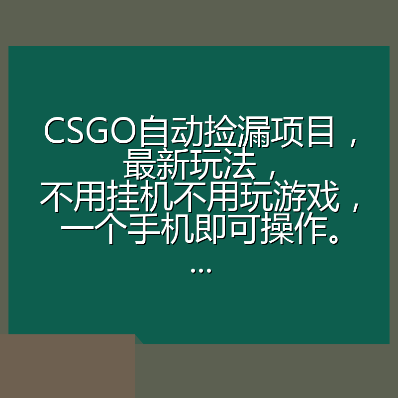 CSGO自动捡漏项目,最新玩法,不用挂机不用玩游戏,一个手机即可操作。...