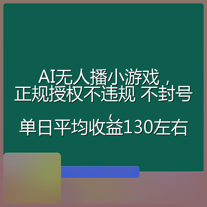 AI无人播小游戏，正规授权不违规 不封号，单日平均收益130左右