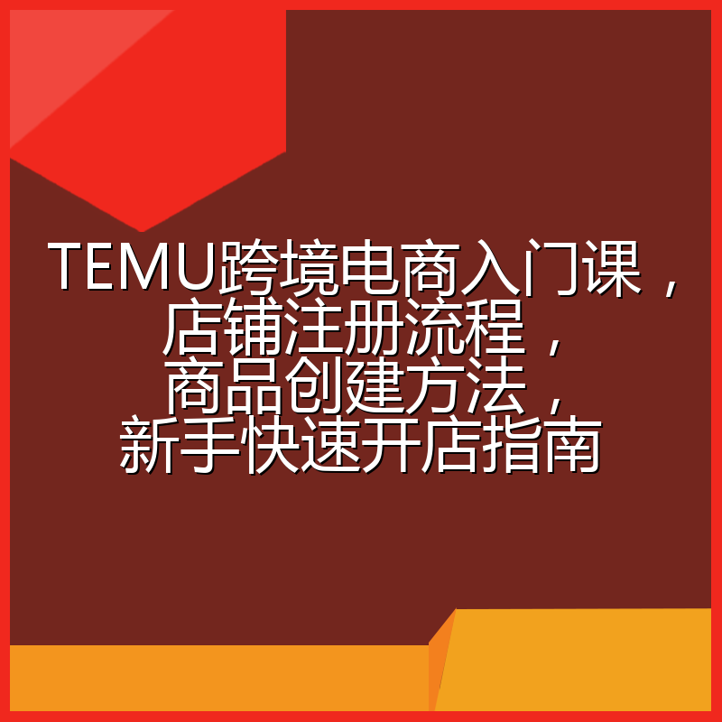 TEMU跨境电商入门课,店铺注册流程,商品创建方法,新手快速开店指南