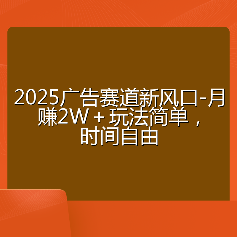 2025广告赛道新风口-月赚2W＋玩法简单，时间自由