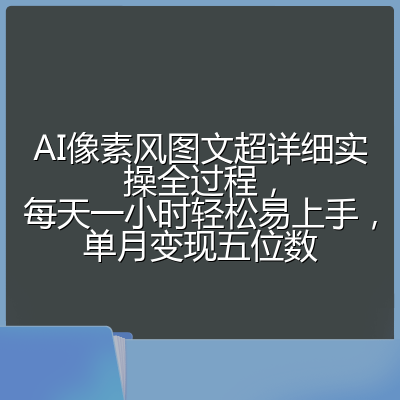 AI像素风图文超详细实操全过程，每天一小时轻松易上手，单月变现五位数