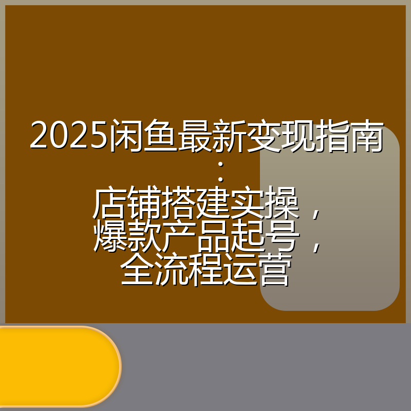 2025闲鱼最新变现指南：店铺搭建实操，爆款产品起号，全流程运营