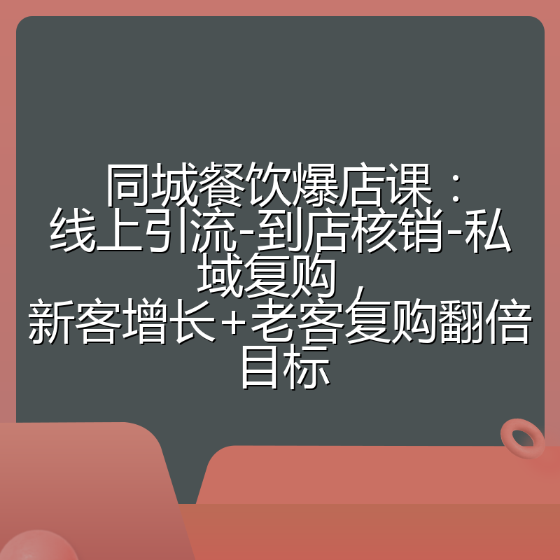 同城餐饮爆店课:线上引流-到店核销-私域复购,新客增长+老客复购翻倍目标