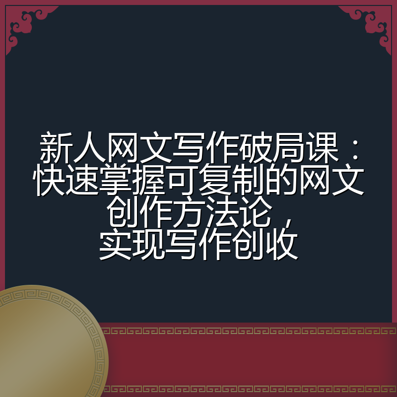 新人网文写作破局课:快速掌握可复制的网文创作方法论,实现写作创收