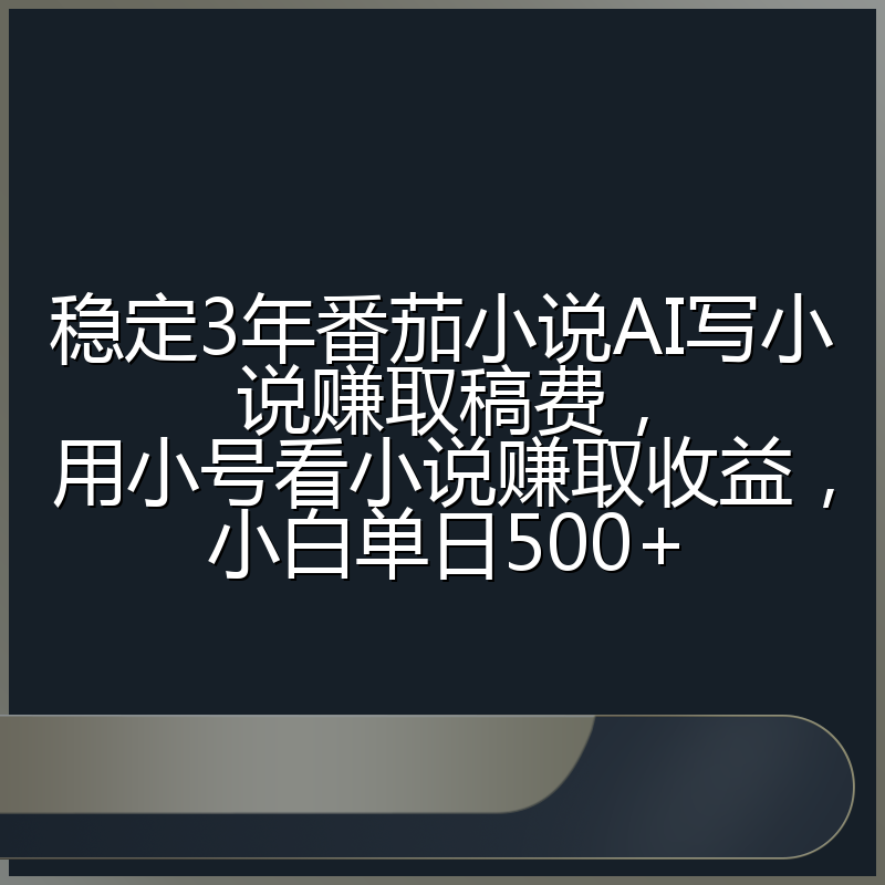 稳定3年番茄小说AI写小说赚取稿费，用小号看小说赚取收益，小白单日500+