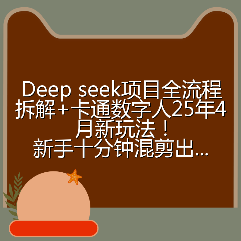 Deep seek项目全流程拆解+卡通数字人25年4月新玩法!新手十分钟混剪出...