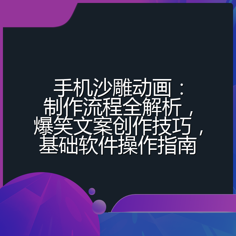 手机沙雕动画:制作流程全解析,爆笑文案创作技巧,基础软件操作指南