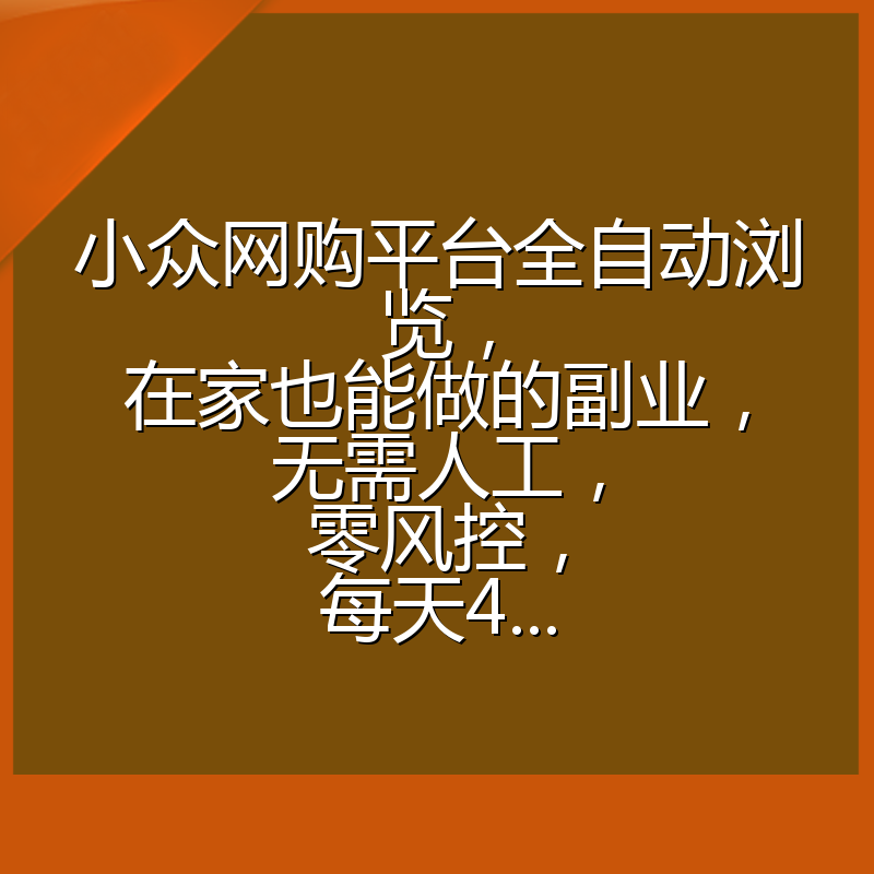 小众网购平台全自动浏览，在家也能做的副业，无需人工，零风控，每天4...