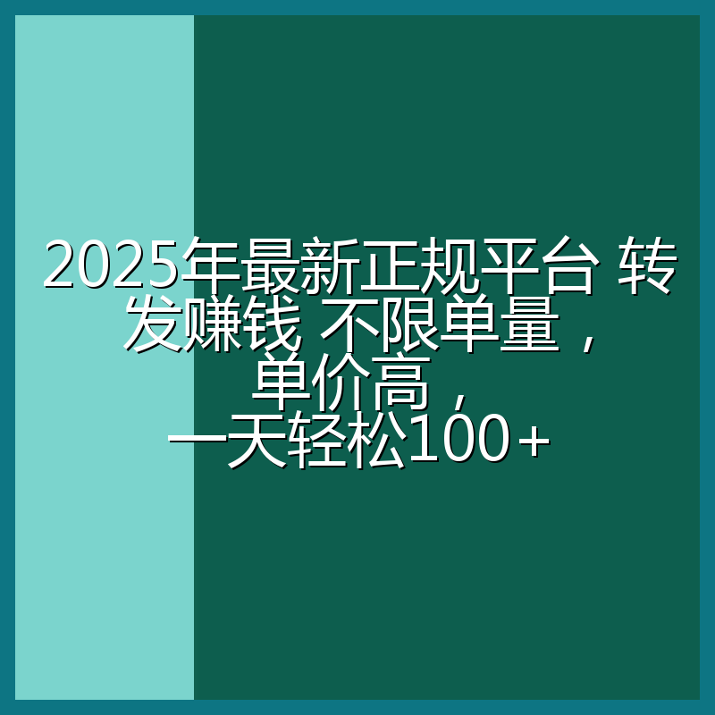 2025年最新正规平台 转发赚钱 不限单量，单价高，一天轻松100+