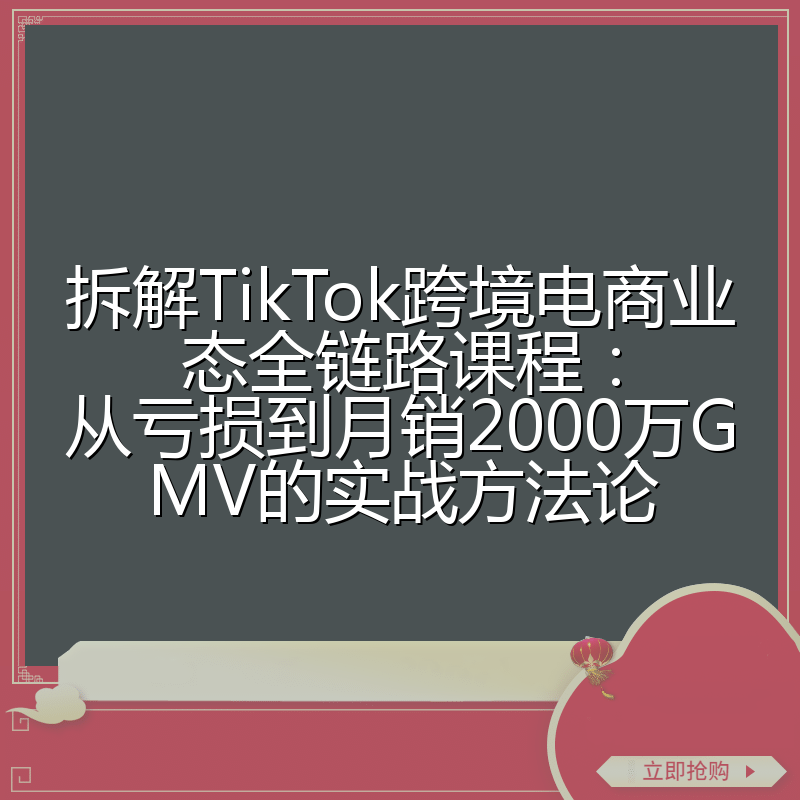 拆解TikTok跨境电商业态全链路课程:从亏损到月销2000万GMV的实战方法论