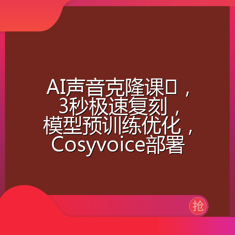 AI声音克隆课,3秒极速复刻,模型预训练优化,Cosyvoice部署