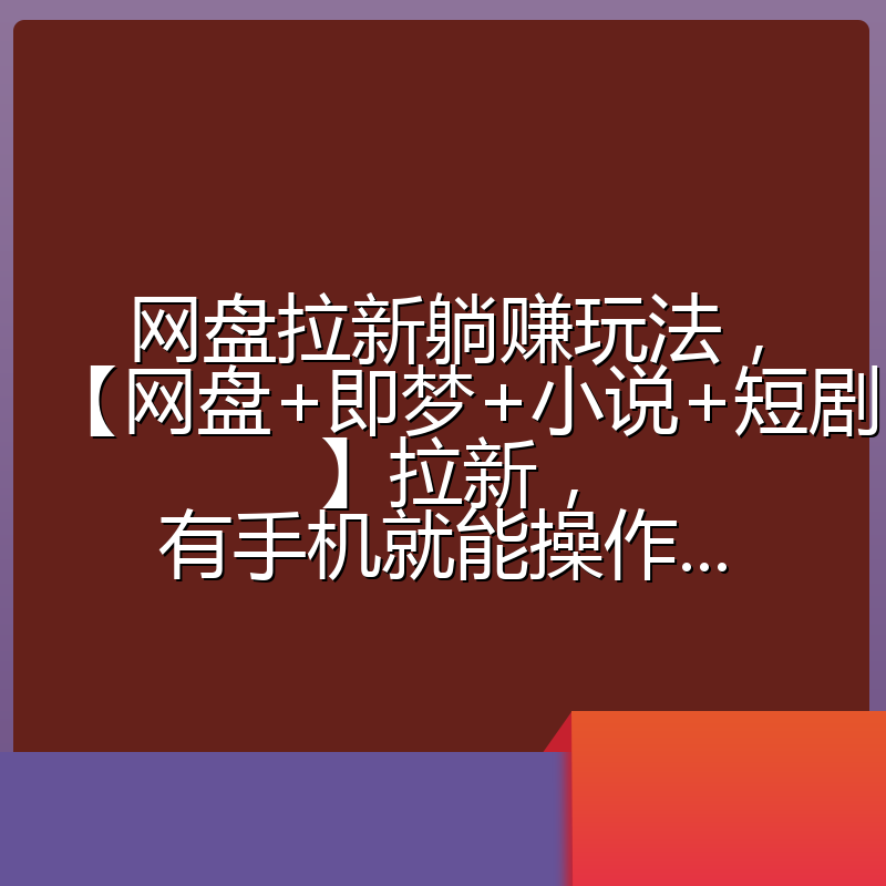 网盘拉新躺赚玩法,【网盘+即梦+小说+短剧】拉新,有手机就能操作...