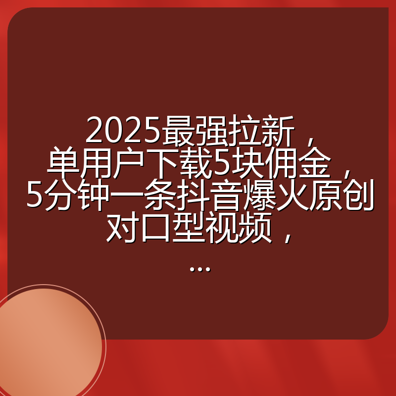 2025最强拉新,单用户下载5块佣金,5分钟一条抖音爆火原创对口型视频,...