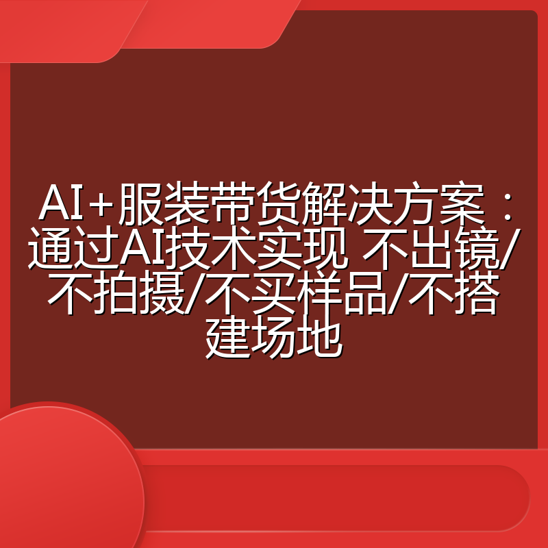 AI+服装带货解决方案:通过AI技术实现 不出镜/不拍摄/不买样品/不搭建场地