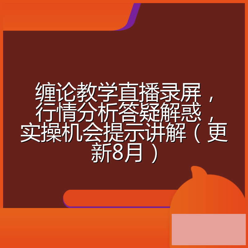 缠论教学直播录屏,行情分析答疑解惑,实操机会提示讲解(更新8月)