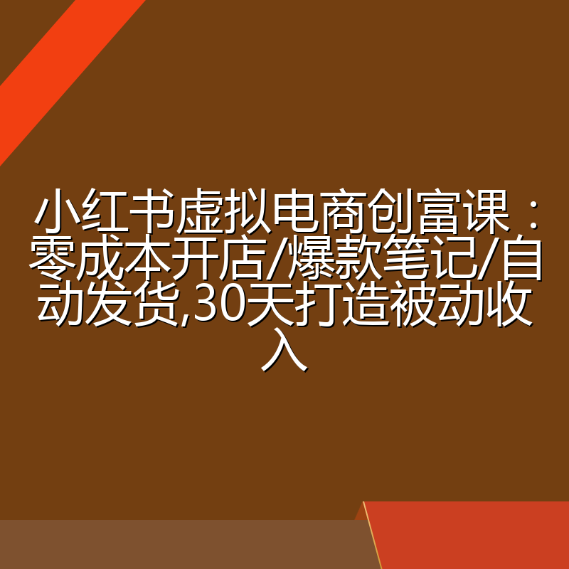 小红书虚拟电商创富课:零成本开店/爆款笔记/自动发货,30天打造被动收入