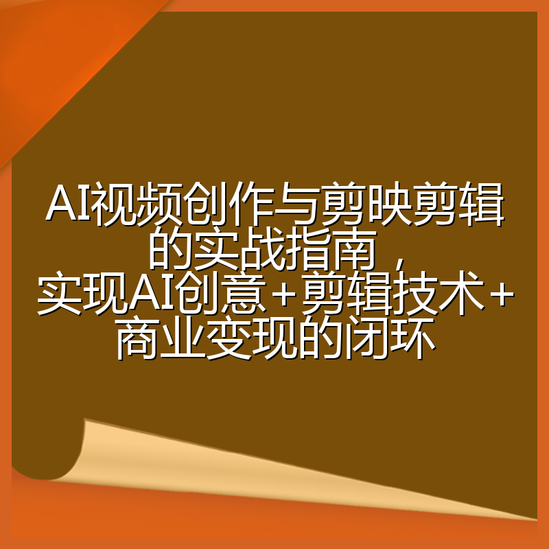 AI视频创作与剪映剪辑的实战指南,实现AI创意+剪辑技术+商业变现的闭环