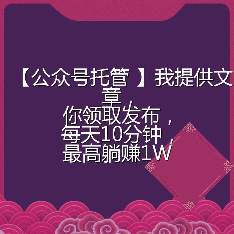 【公众号托管 】我提供文章，你领取发布，每天10分钟，最高躺赚1W