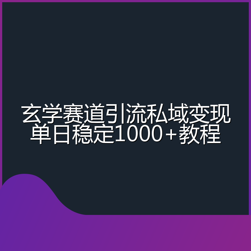 玄学赛道引流私域变现单日稳定1000+教程