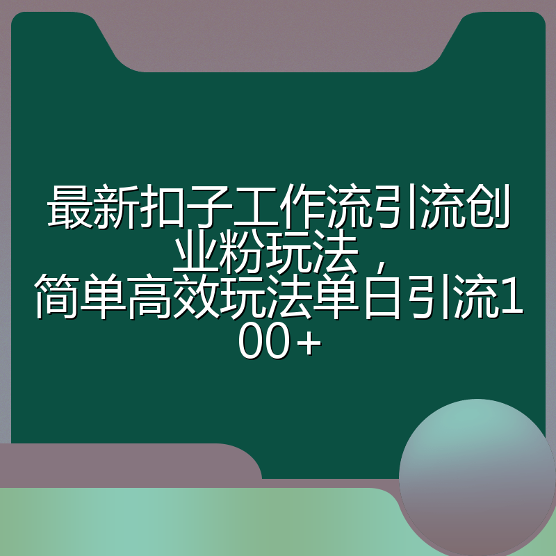 最新扣子工作流引流创业粉玩法,简单高效玩法单日引流100+
