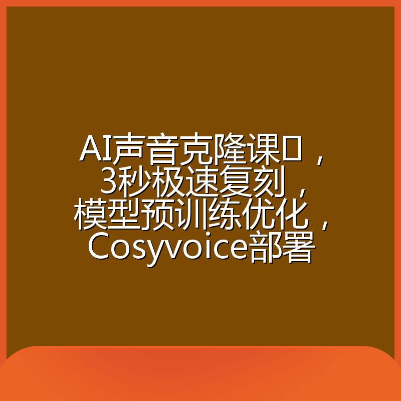 AI声音克隆课,3秒极速复刻,模型预训练优化,Cosyvoice部署