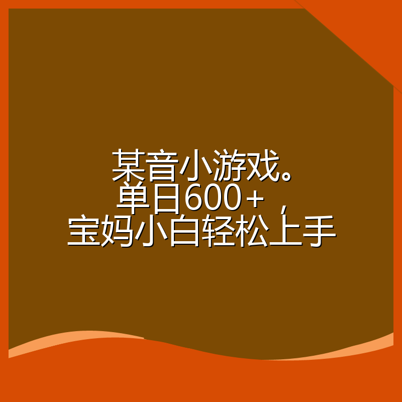 某音小游戏。单日600+,宝妈小白轻松上手