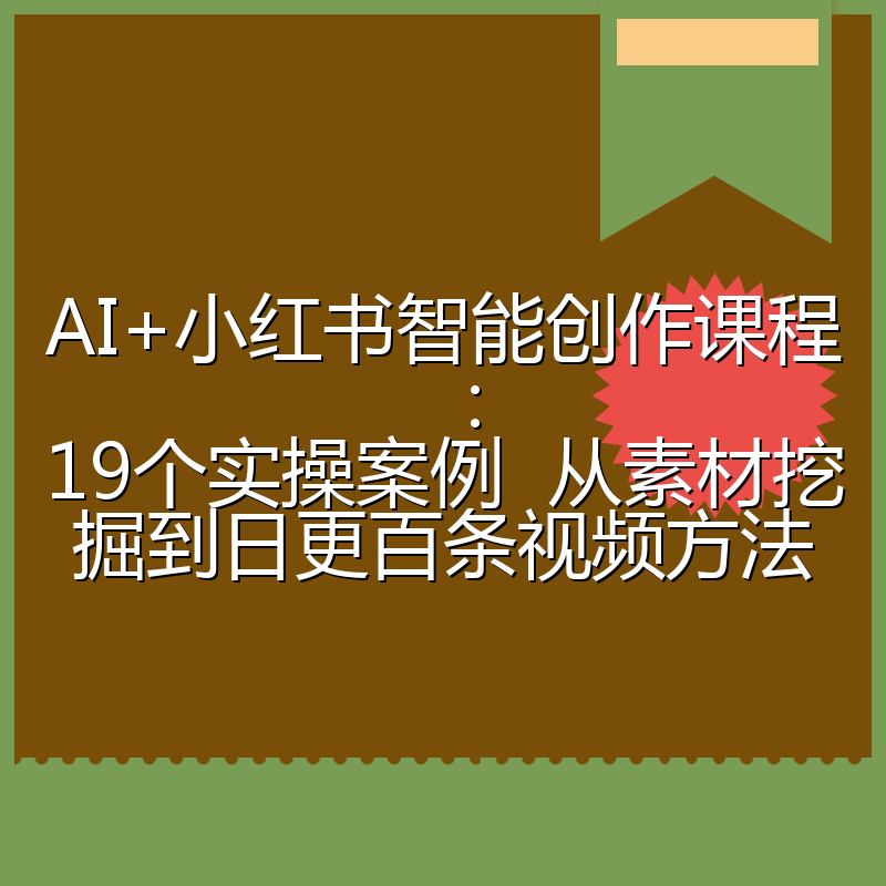 AI+小红书智能创作课程:19个实操案例 从素材挖掘到日更百条视频方法